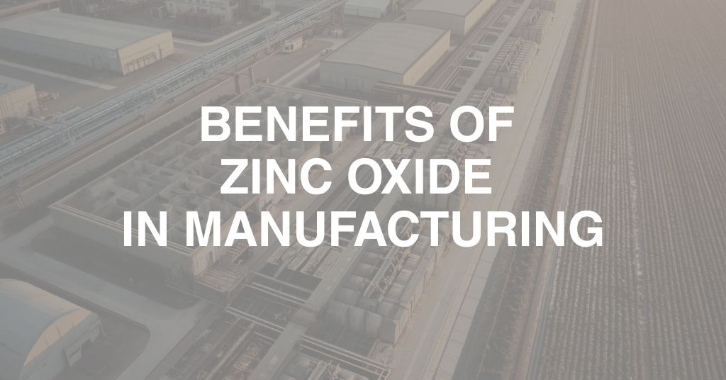 Benefits of Zinc Oxide in Manufacturing: Why Industries Rely on ZnO